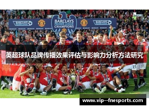 英超球队品牌传播效果评估与影响力分析方法研究 英超球队品牌传播效果评估与影响力分析方法研究