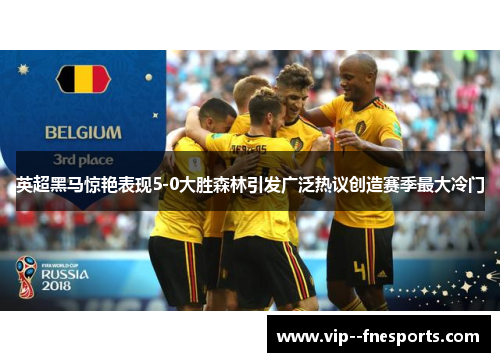 英超黑马惊艳表现5-0大胜森林引发广泛热议创造赛季最大冷门 英超黑马惊艳表现5-0大胜森林引发广泛热议创造赛季最大冷门