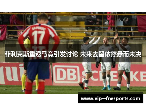 菲利克斯重返马竞引发讨论 未来去留依然悬而未决 菲利克斯重返马竞引发讨论 未来去留依然悬而未决