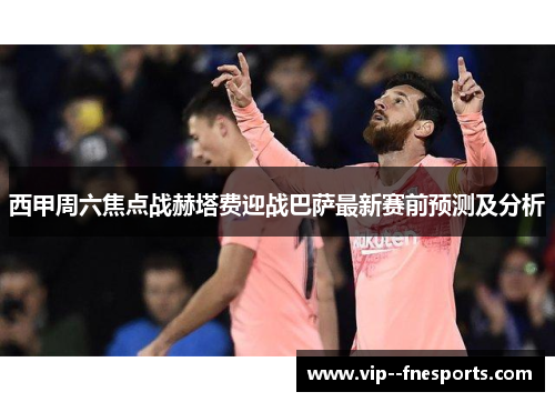 西甲周六焦点战赫塔费迎战巴萨最新赛前预测及分析