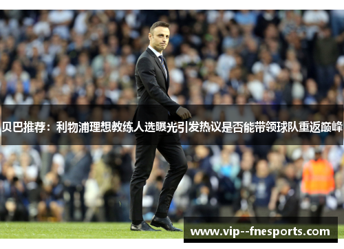 贝巴推荐:利物浦理想教练人选曝光引发热议是否能带领球队重返巅峰 贝巴推荐:利物浦理想教练人选曝光引发热议是否能带领球队重返巅峰