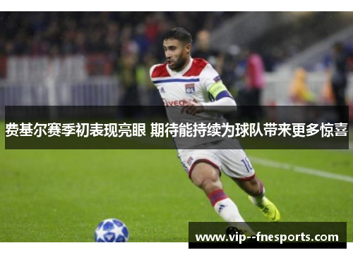 费基尔赛季初表现亮眼 期待能持续为球队带来更多惊喜 费基尔赛季初表现亮眼 期待能持续为球队带来更多惊喜