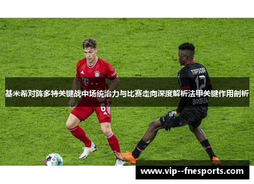 基米希对阵多特关键战中场统治力与比赛走向深度解析法甲关键作用剖析 基米希对阵多特关键战中场统治力与比赛走向深度解析法甲关键作用剖析