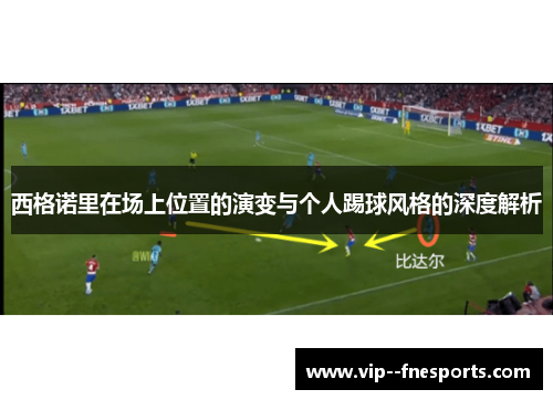 西格诺里在场上位置的演变与个人踢球风格的深度解析