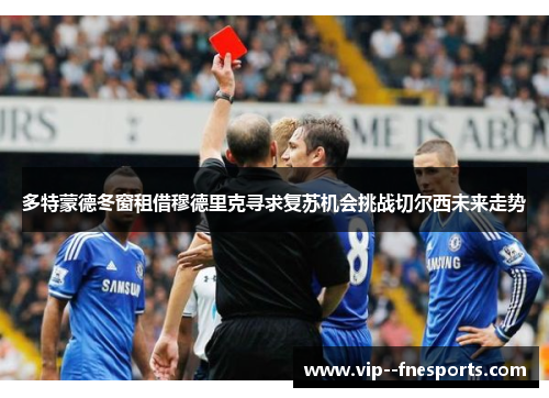 多特蒙德冬窗租借穆德里克寻求复苏机会挑战切尔西未来走势