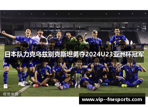 日本队力克乌兹别克斯坦勇夺2024U23亚洲杯冠军