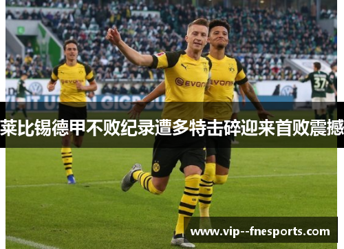 莱比锡德甲不败纪录遭多特击碎迎来首败震撼