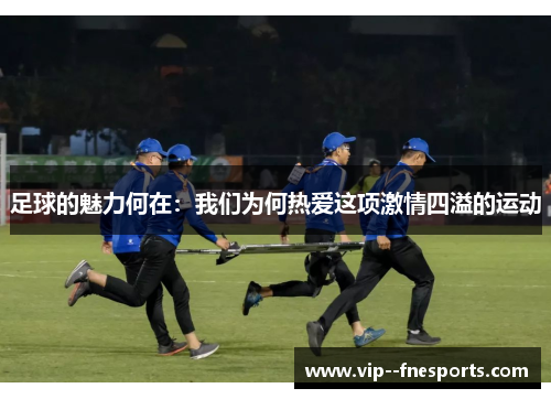 足球的魅力何在：我们为何热爱这项激情四溢的运动